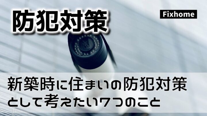 新築時に住まいの防犯対策として考えたい7つのこと