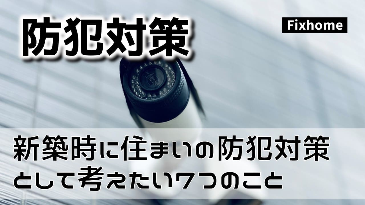 新築時に住まいの防犯対策として考えたい7つのこと