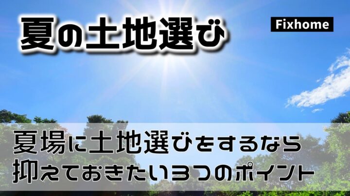 夏場に土地選びをするなら抑えておきたい3つのポイント