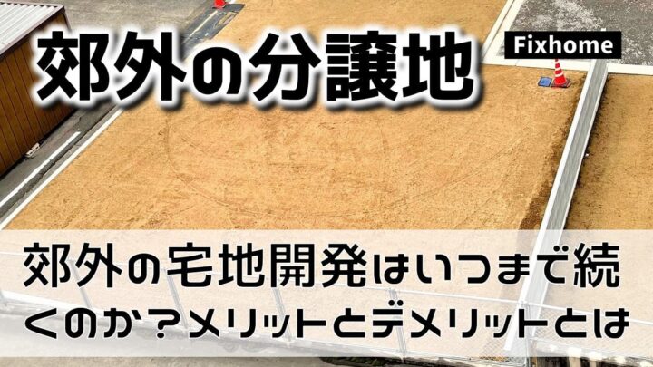 郊外の宅地開発はいつまで続くのか｜メリットとデメリットを考える