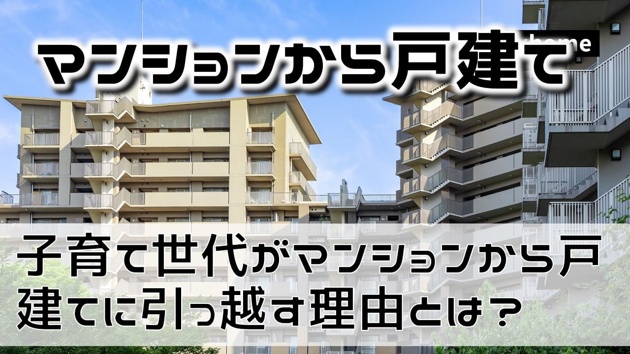 子育て世代がマンションから一戸建てに引っ越す理由とは？