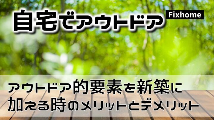 アウトドア的要素を新築に加える時のメリットとデメリット