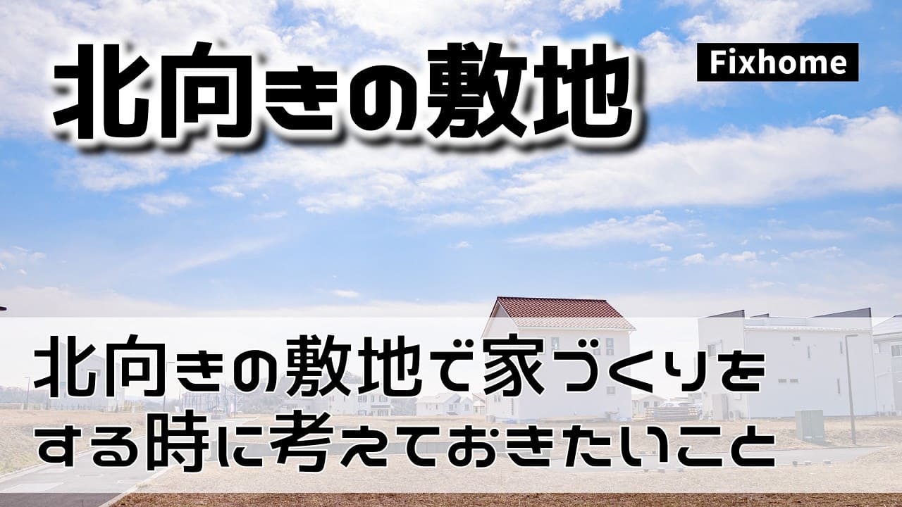 北向きの敷地で家づくりを検討する時に考えておきたいこと