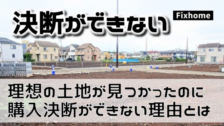 理想の土地が見つかったのに購入の決断をしきれない時の原因とは？