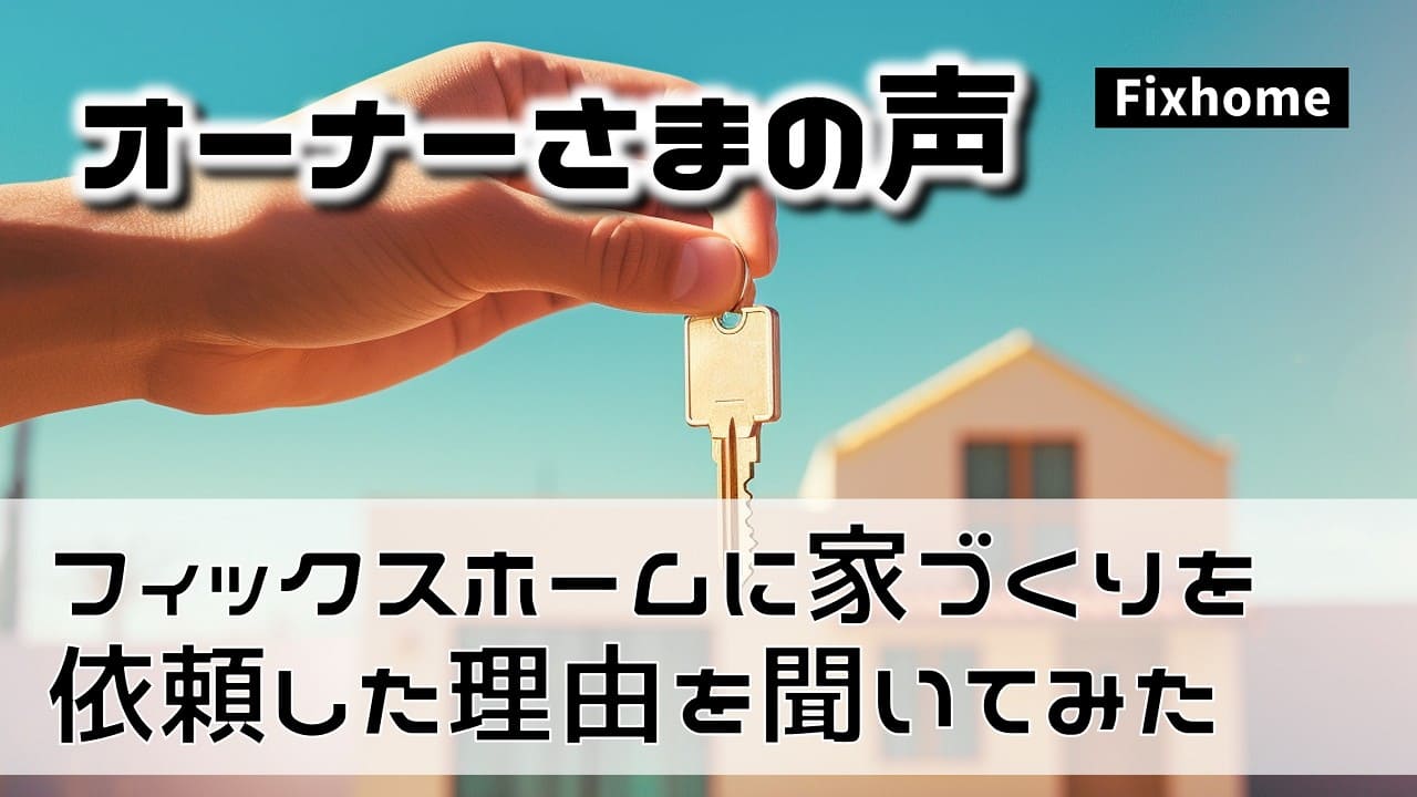 フィックスホームに家づくりを依頼したオーナーさまに理由を聞いてみた