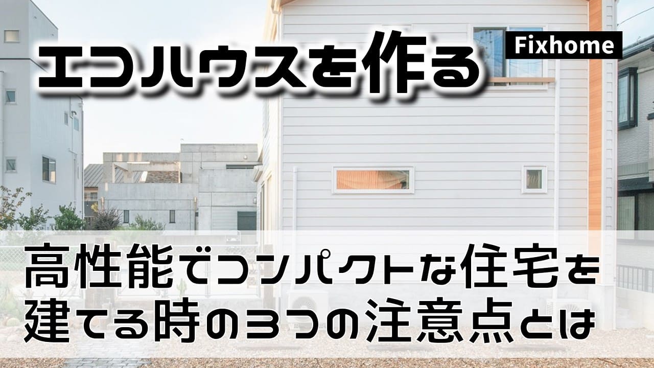 高性能でコンパクトな住宅を建てる時の3つの注意点