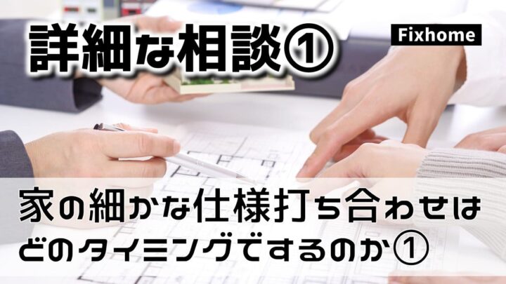 家の細かな仕様打ち合わせはどのタイミングでするのか①