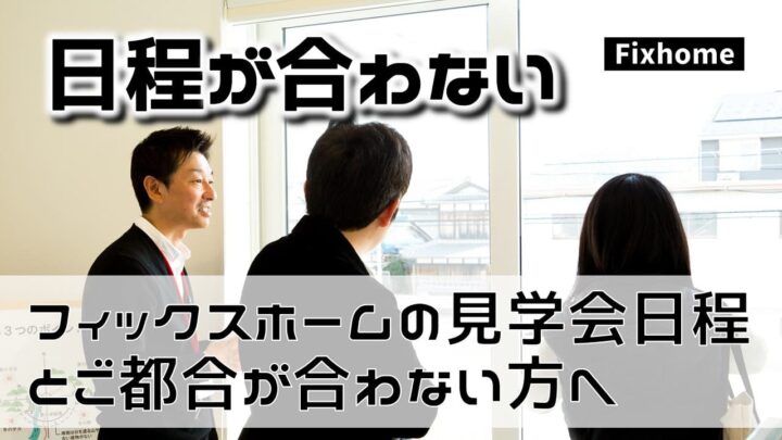 フィックスホームの見学会開催日に都合が合わず参加できない方へ