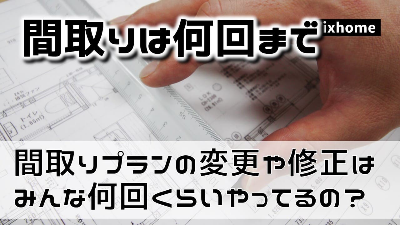 間取りプランの修正はみんな何回くらいやってるの？