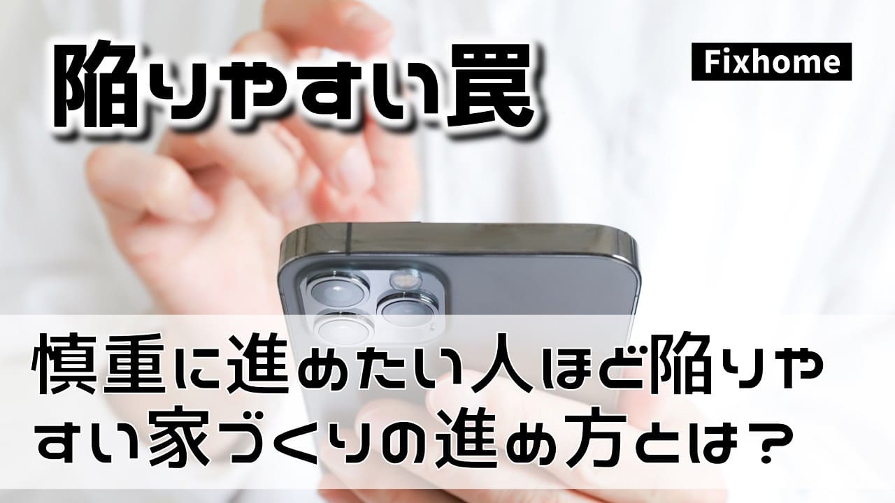 慎重に進めたい人ほど陥りやすい家づくりの進め方