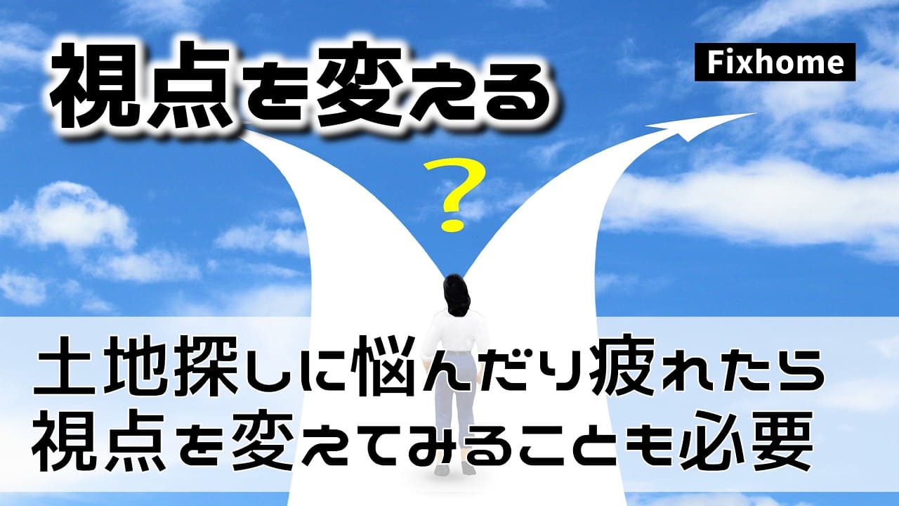 土地探しに疲れたら視点を変えて考えてみることも必要