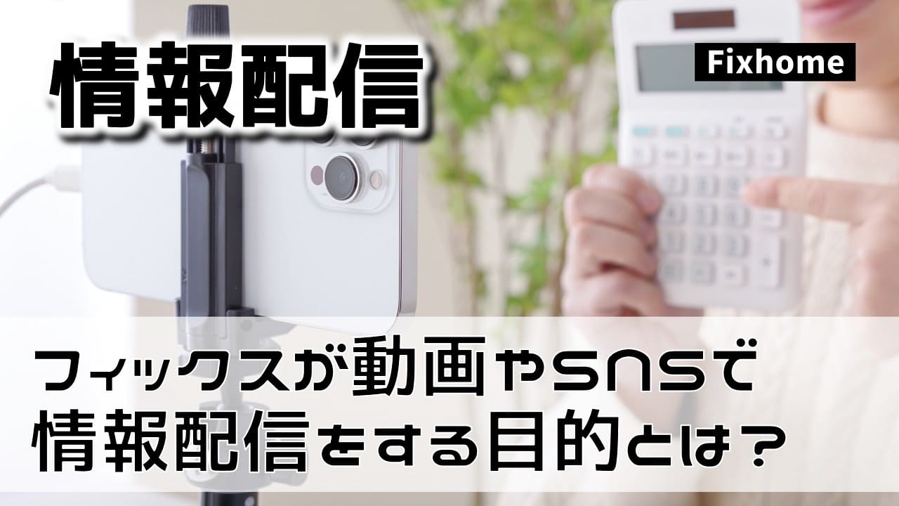 フィックスホームが動画やSNSで情報配信をする目的とは?