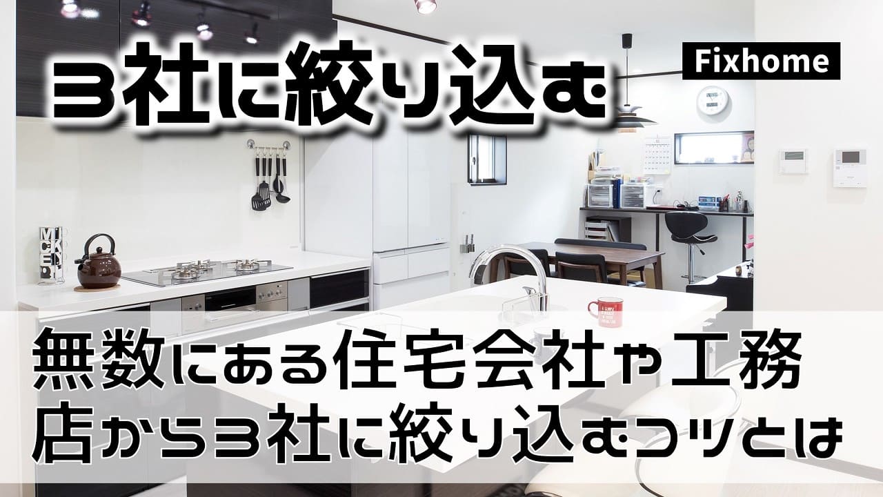 無数の住宅会社や工務店から3社に絞り込むためのコツとは？