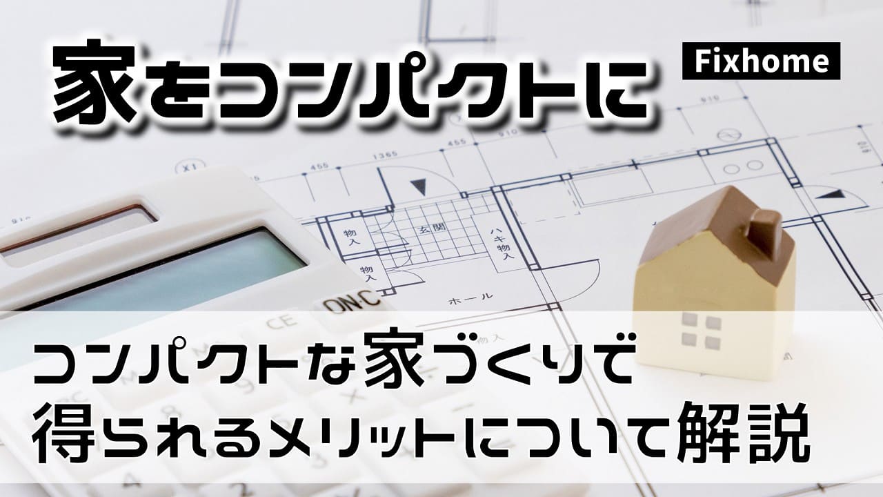 コンパクトな家づくりで得られるメリットについて解説