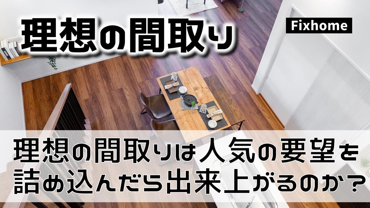 理想の間取りは人気の要望を詰め込んだら出来上がるのか？