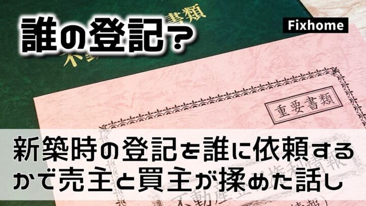新築時の登記を誰に依頼するかで売主と買主が揉めた話し
