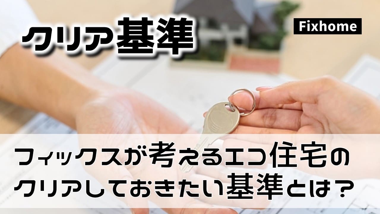 フィックスホームの考えているエコ住宅のクリアしたい基準とは？