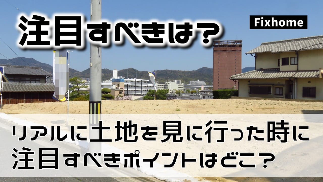 実際に土地を見に行った時に注目すべきポイントはどこ？