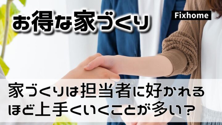 家づくりは担当者に好かれるほど得をする？