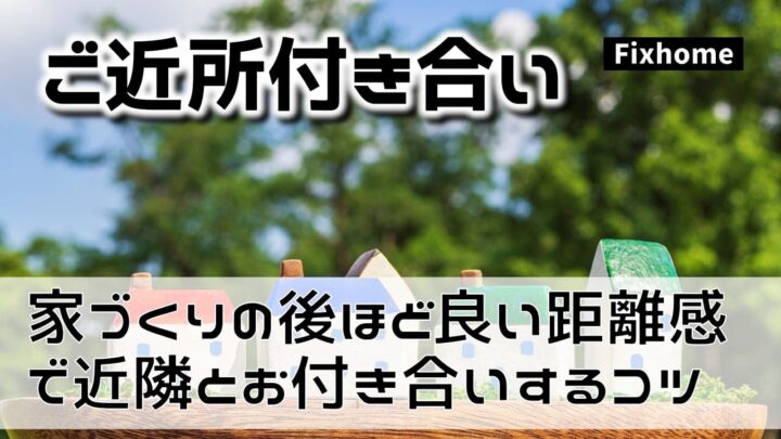 家づくりの後ほど良い距離感で近隣とお付き合いをするコツとは？