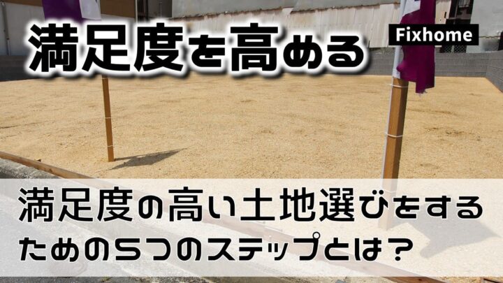満足度の高い土地選びをするための5つのステップ