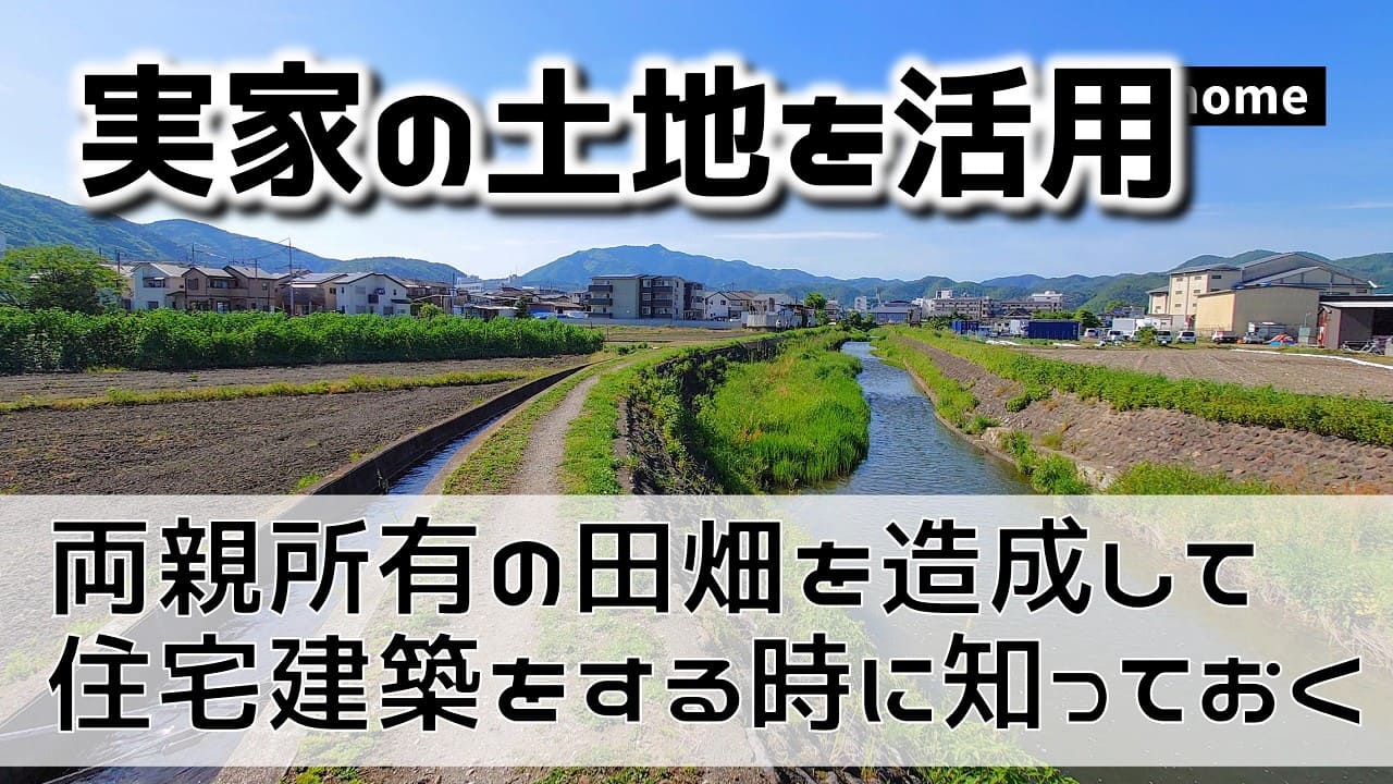 実家の田畑を造成して住宅建築をする時に知っておきたいこと
