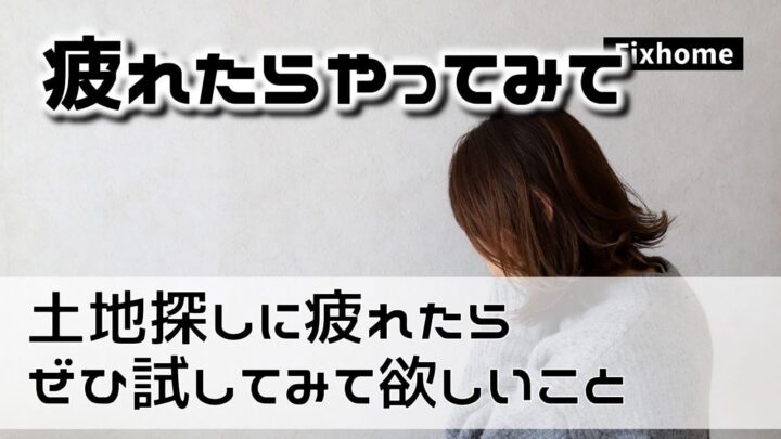 土地探しに疲れを感じたらぜひ試して欲しいこと