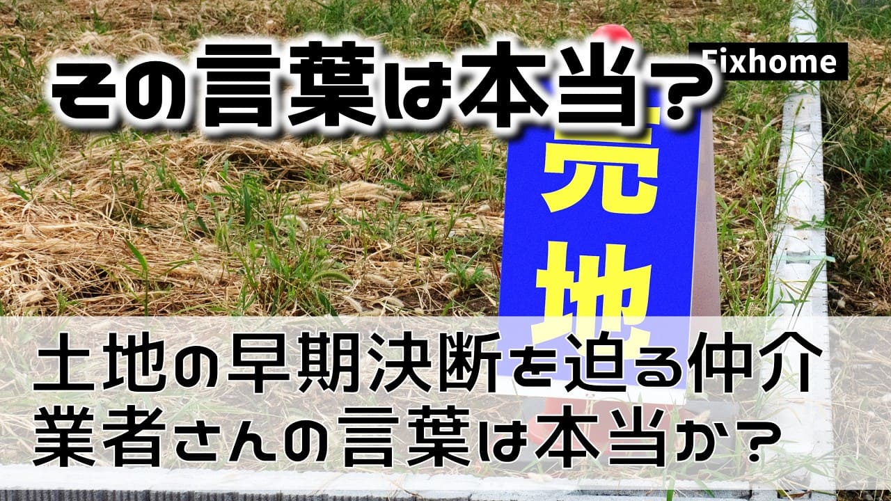 土地の早期購入決断を迫る仲介業者さんの言葉は本当か？