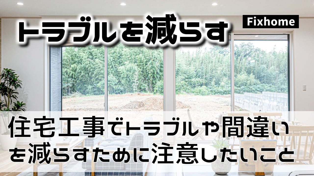 住宅工事でトラブルや間違いを減らすために注意したいこと