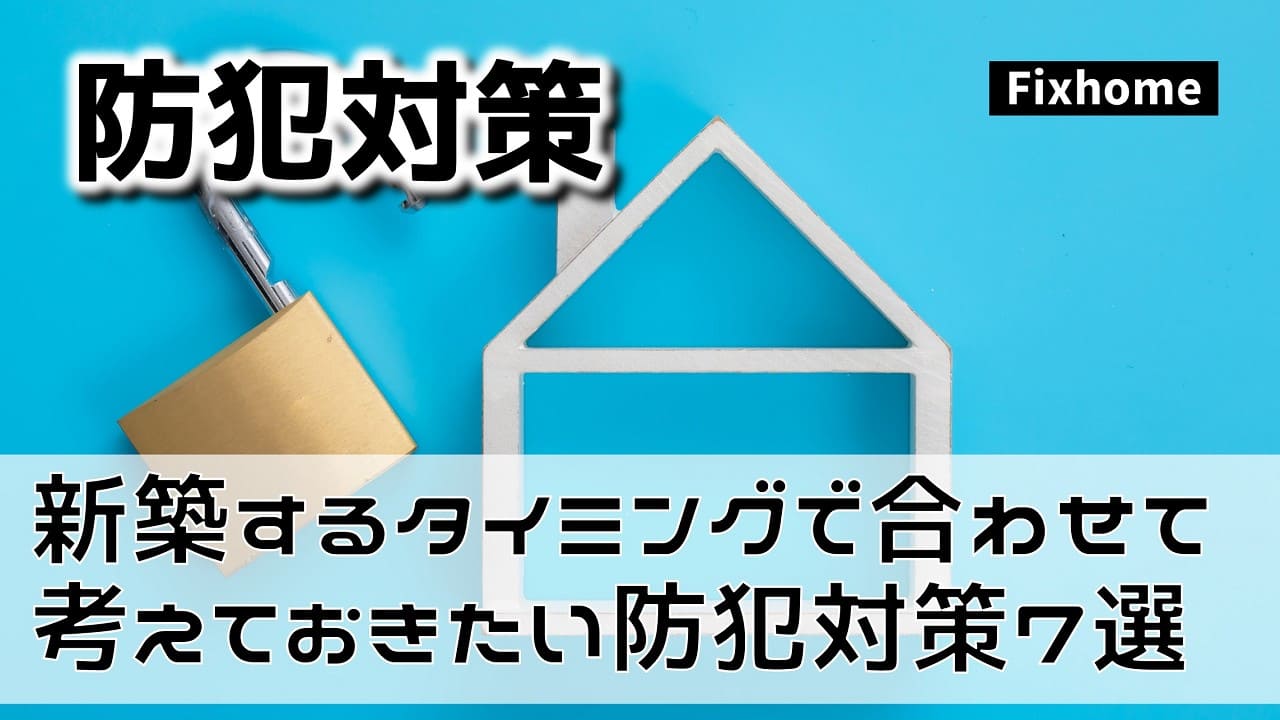 家を建てるタイミングに合わせて考えたい防犯対策７選
