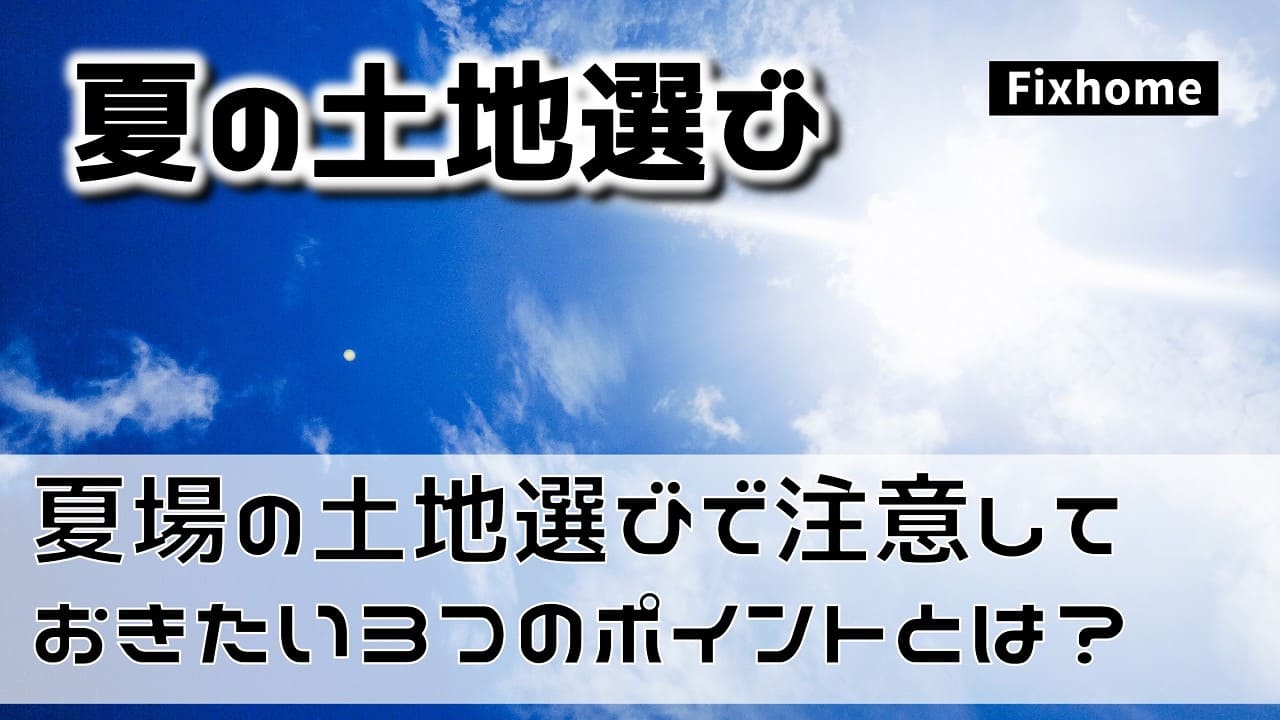 夏場の土地選びで注意しておきたい3つのポイント