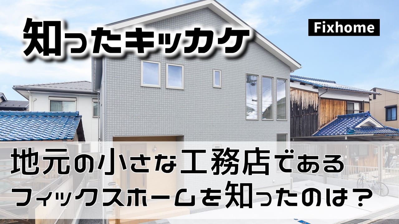 地元の小さな工務店であるフィックスホームを知ったキッカケとは？