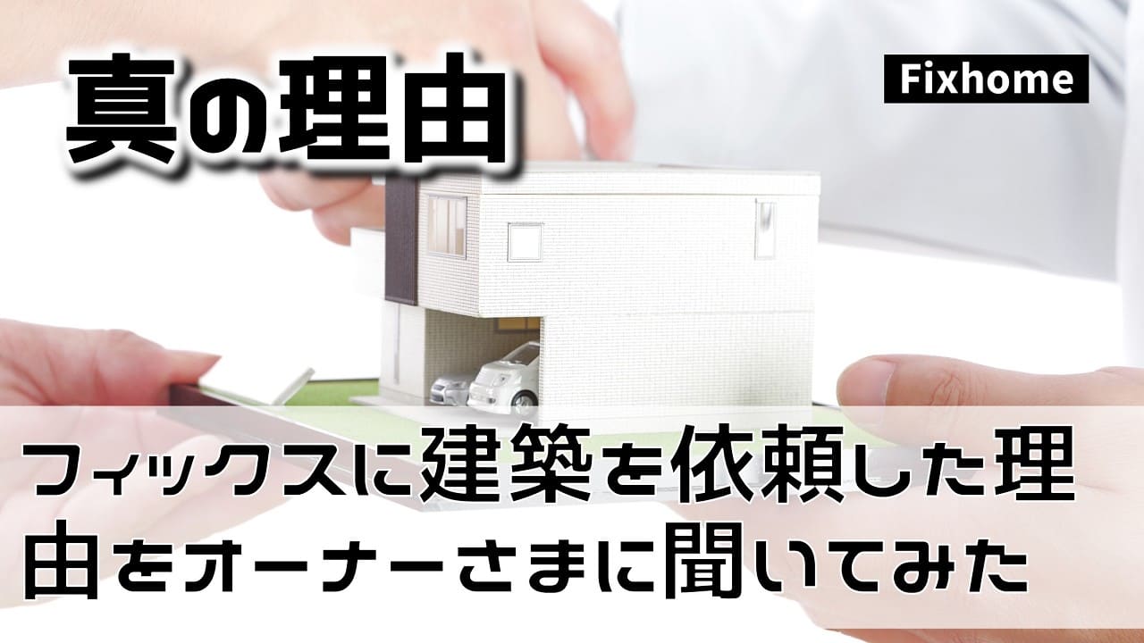 フィックスホームに建築を依頼した理由をオーナーさまに聞く
