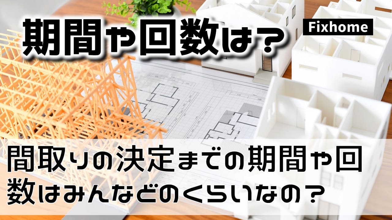 間取りの決定までの期間や何回はみんなどのくらいなの？