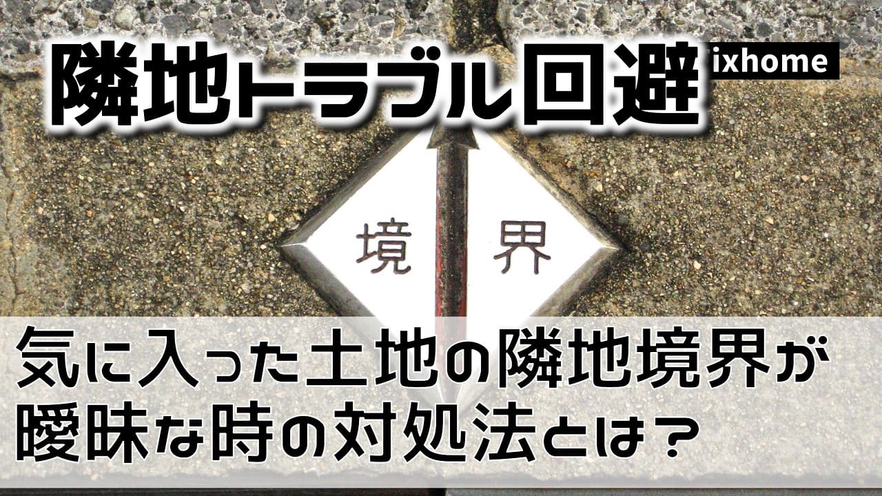 気に入った土地の隣地境界が曖昧な時の対処法とは？