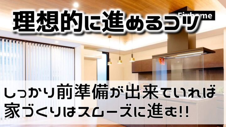 しっかりと前準備が出来ていれば家づくりはスムーズに進む