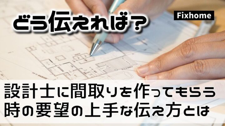 設計士に間取りを作ってもらう時の要望の上手な伝え方とは？