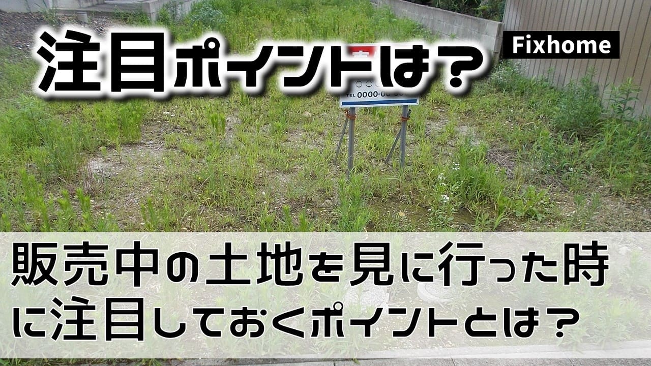 販売中の土地を見に行った時に注目しておくポイントとは？