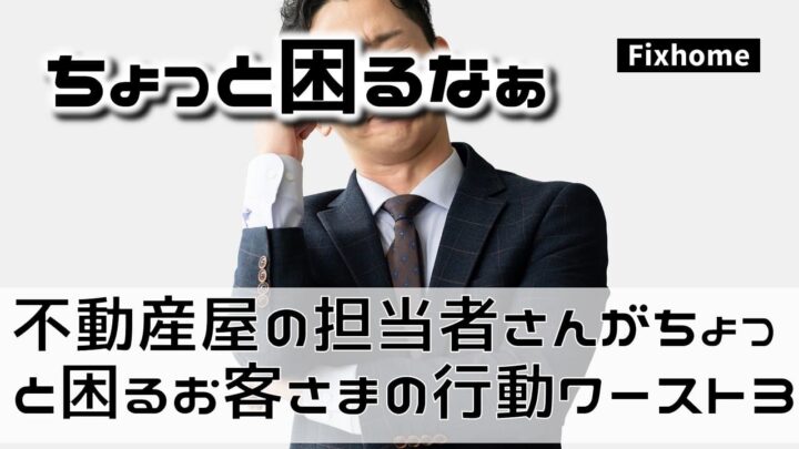 不動産屋の担当者さんが「ちょっと困る」お客さまの行動ワースト3