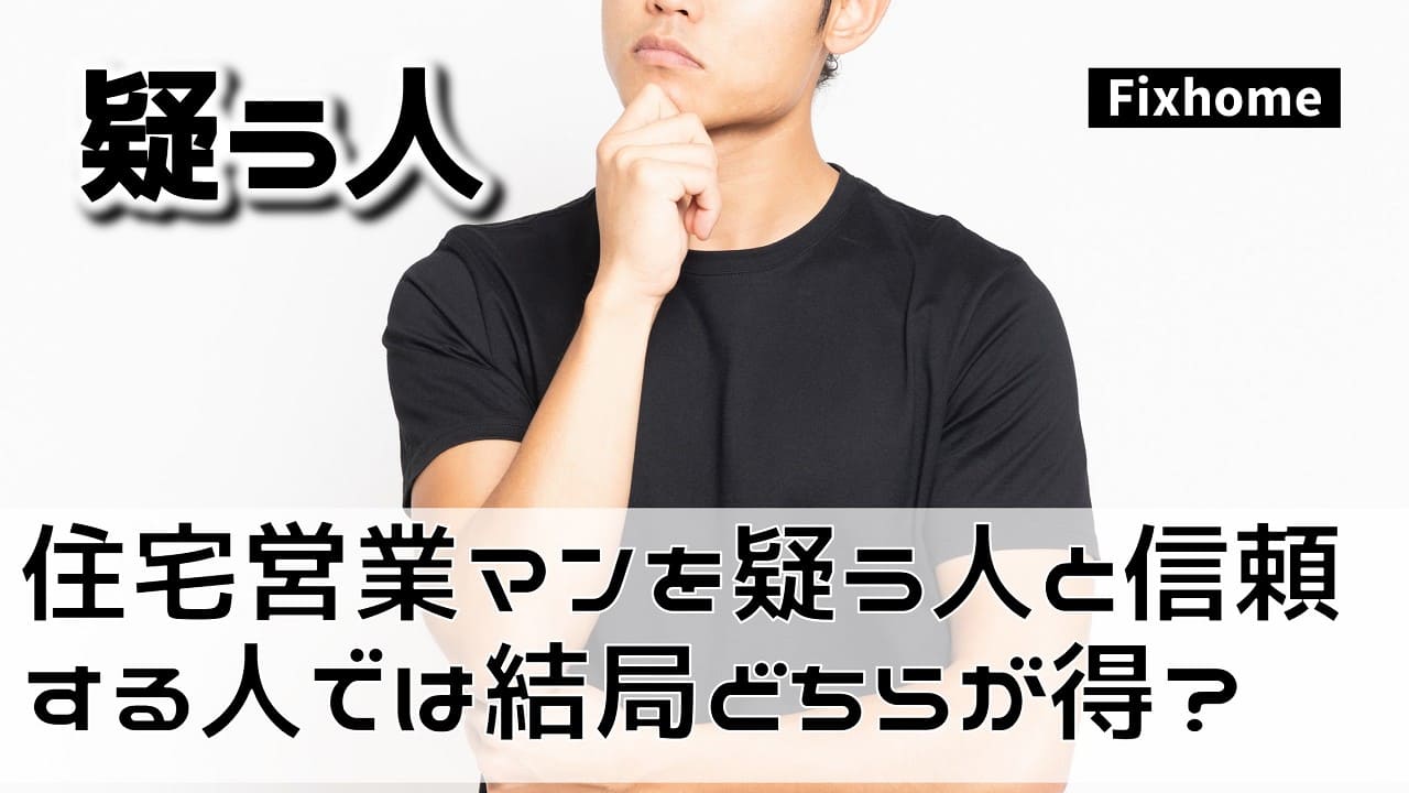 住宅営業マンを疑う人と信頼する人では結局どちらが『得』をするのか？