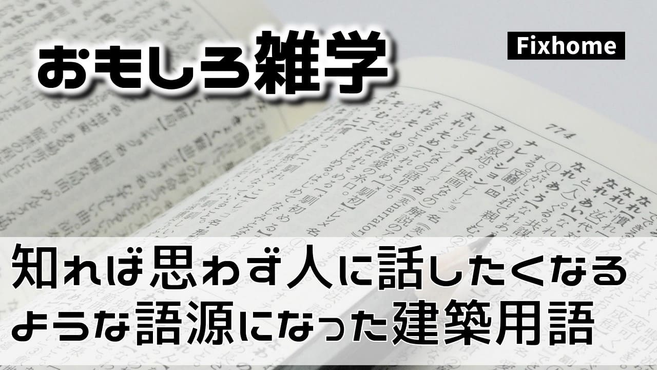 知れば思わず人に話したくなるような語源になった建築用語