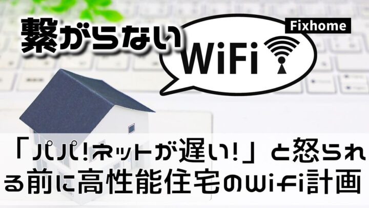 「パパ、ネットが遅い！」と怒られる前に高性能住宅のWi-Fi計画